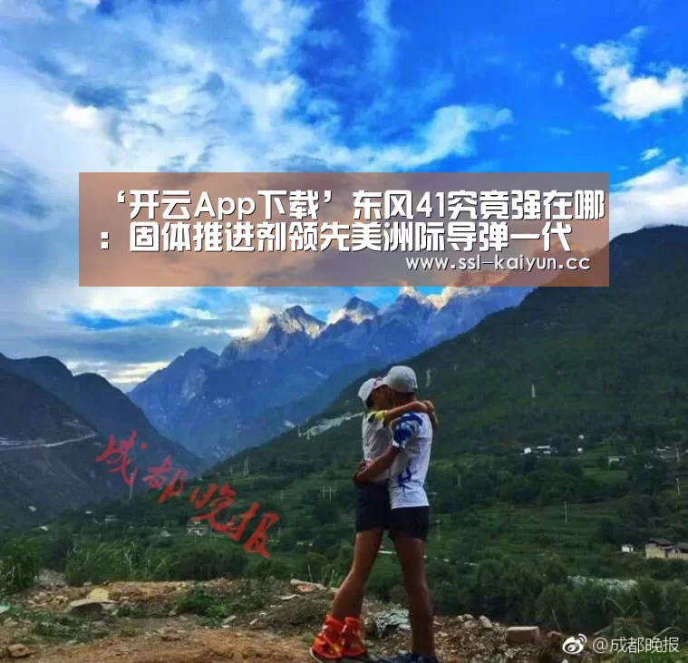 ‘开云App下载’东风41究竟强在哪：固体推进剂领先美洲际导
